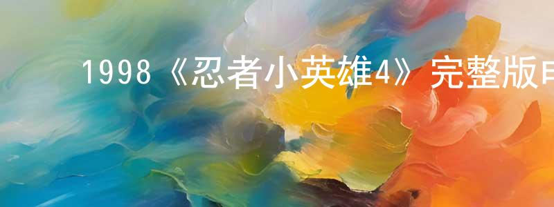 陈发国的动漫综艺大全,1998《忍者小英雄4》完整版电影/在线观看/百度云-美剧天堂